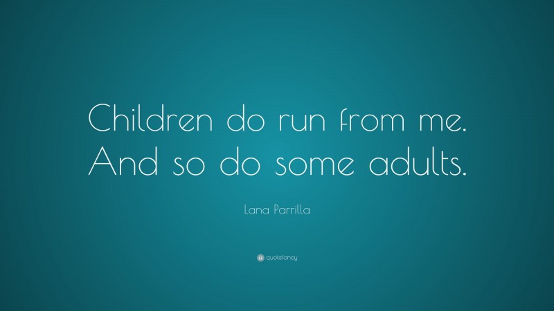 Lana Parrilla Quote: “Children do run from me. And so do some adults.”