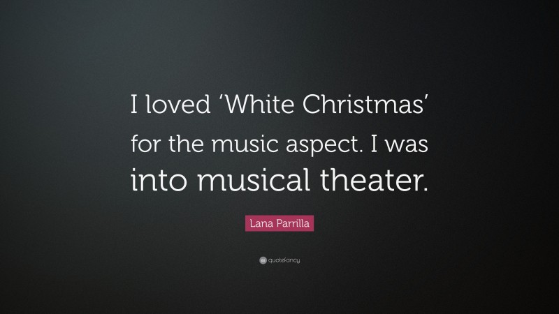 Lana Parrilla Quote: “I loved ‘White Christmas’ for the music aspect. I was into musical theater.”