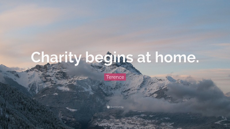 Terence Quote: “Charity begins at home.”