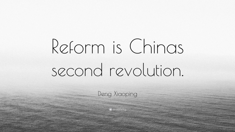 Deng Xiaoping Quote: “Reform is Chinas second revolution.”