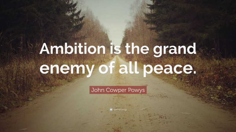 John Cowper Powys Quote: “Ambition is the grand enemy of all peace.”