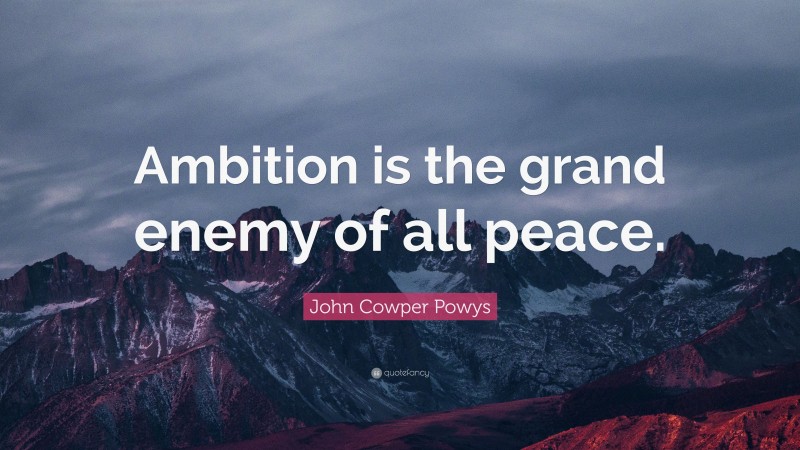 John Cowper Powys Quote: “Ambition is the grand enemy of all peace.”