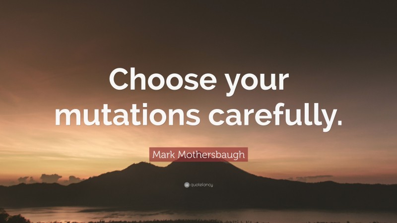 Mark Mothersbaugh Quote: “Choose your mutations carefully.”