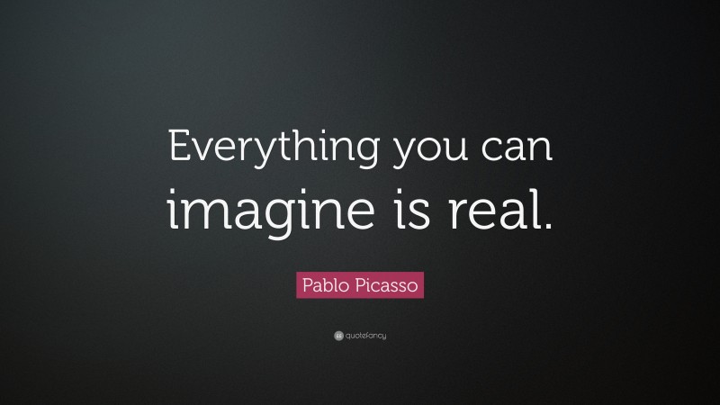 Pablo Picasso Quote: “Everything you can imagine is real.”