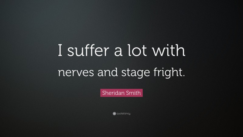 Sheridan Smith Quote: “I suffer a lot with nerves and stage fright.”