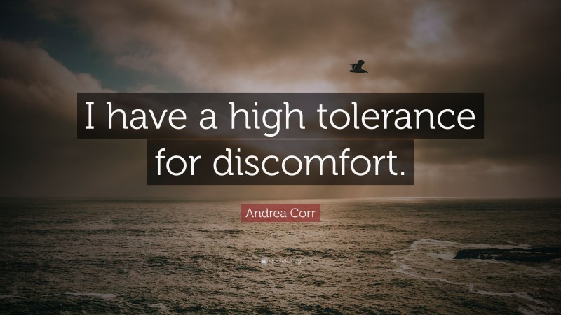 Andrea Corr Quote: “I have a high tolerance for discomfort.”