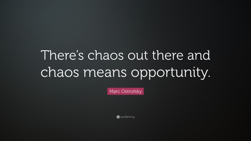 Marc Ostrofsky Quote: “There’s chaos out there and chaos means opportunity.”