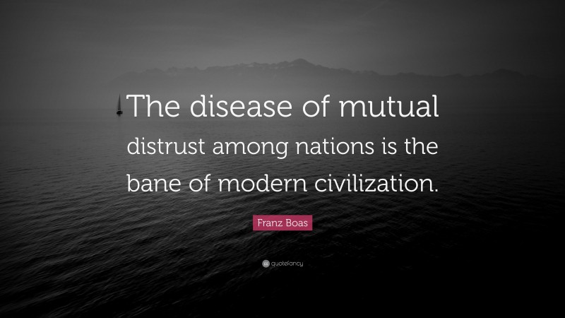 Franz Boas Quote: “The disease of mutual distrust among nations is the bane of modern civilization.”