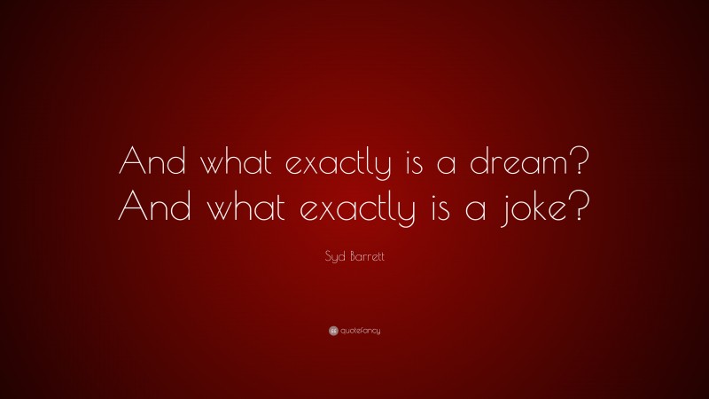 Syd Barrett Quote: “And what exactly is a dream? And what exactly is a joke?”