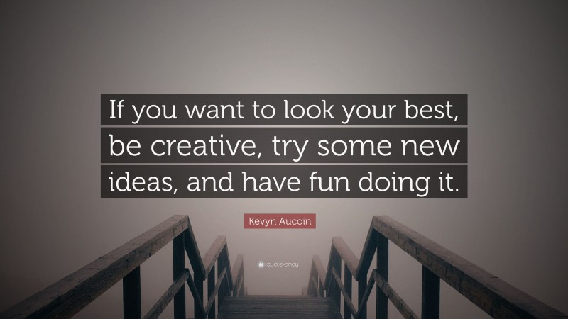 Kevyn Aucoin Quote: “If you want to look your best, be creative, try some new ideas, and have fun doing it.”