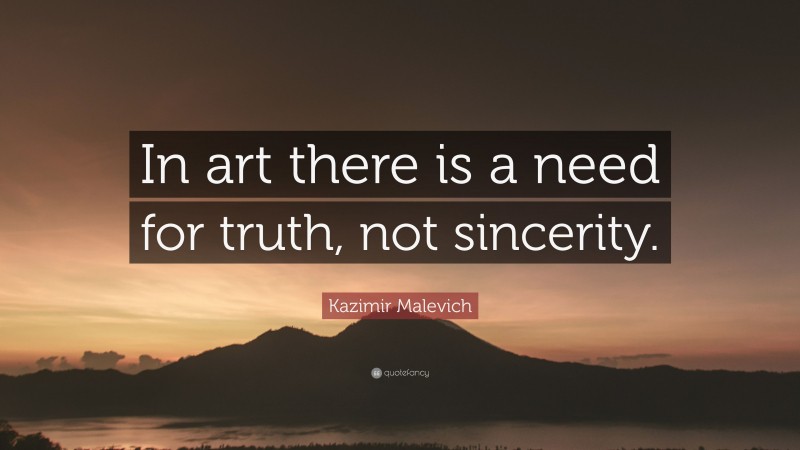 Kazimir Malevich Quote: “In art there is a need for truth, not sincerity.”
