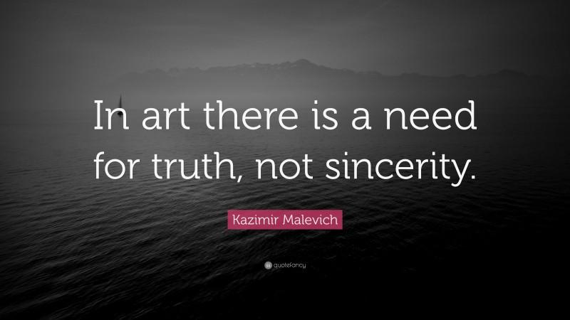 Kazimir Malevich Quote: “In art there is a need for truth, not sincerity.”