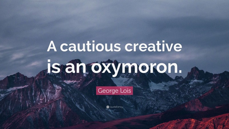 George Lois Quote: “A cautious creative is an oxymoron.”