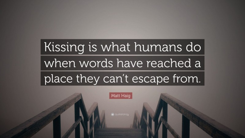 Matt Haig Quote: “Kissing is what humans do when words have reached a place they can’t escape from.”