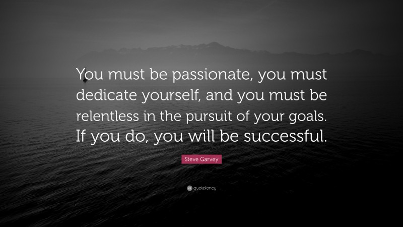 Steve Garvey Quote: “You must be passionate, you must dedicate yourself, and you must be relentless in the pursuit of your goals. If you do, you will be successful.”