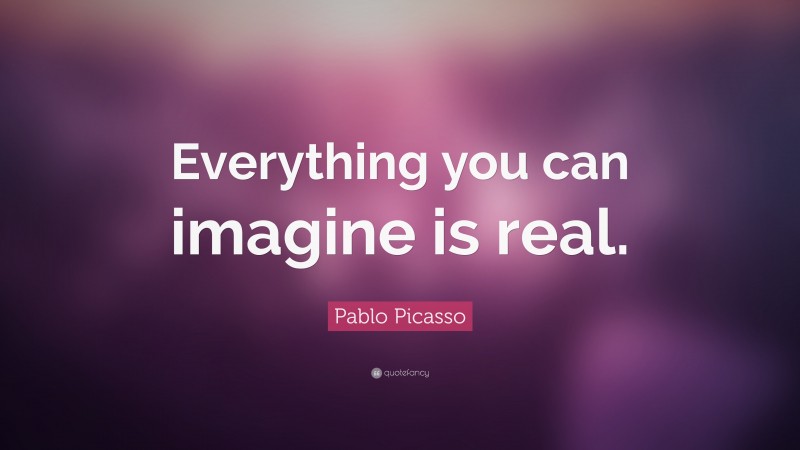 Pablo Picasso Quote: “Everything you can imagine is real.”