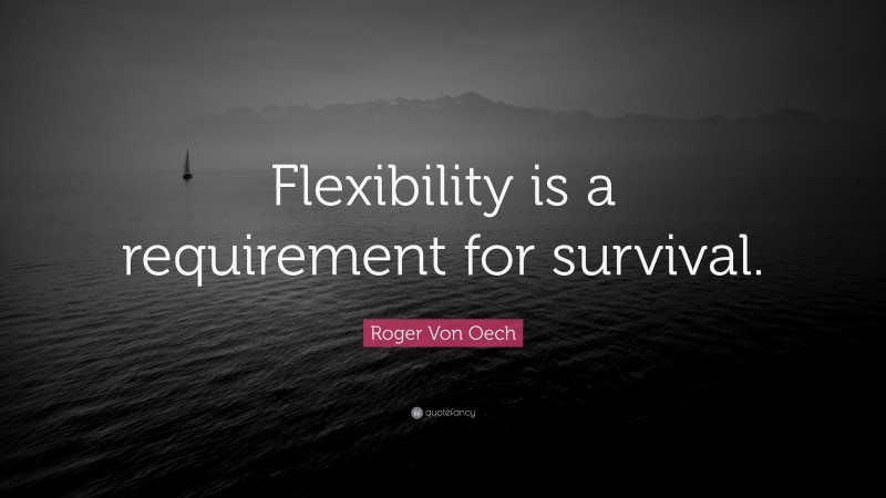 Roger Von Oech Quote: “Flexibility is a requirement for survival.”