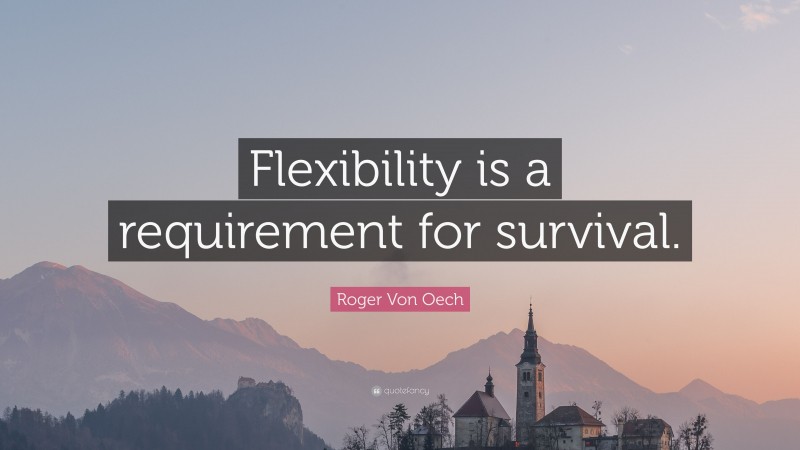 Roger Von Oech Quote: “Flexibility is a requirement for survival.”