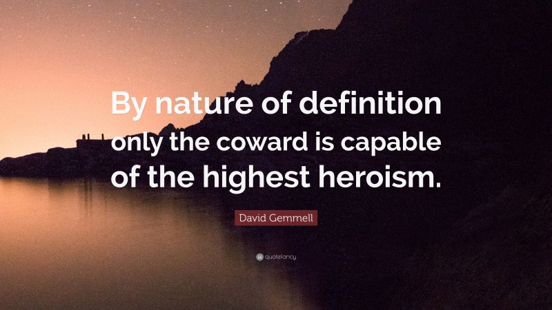 David Gemmell Quote: “By nature of definition only the coward is capable of the highest heroism.”
