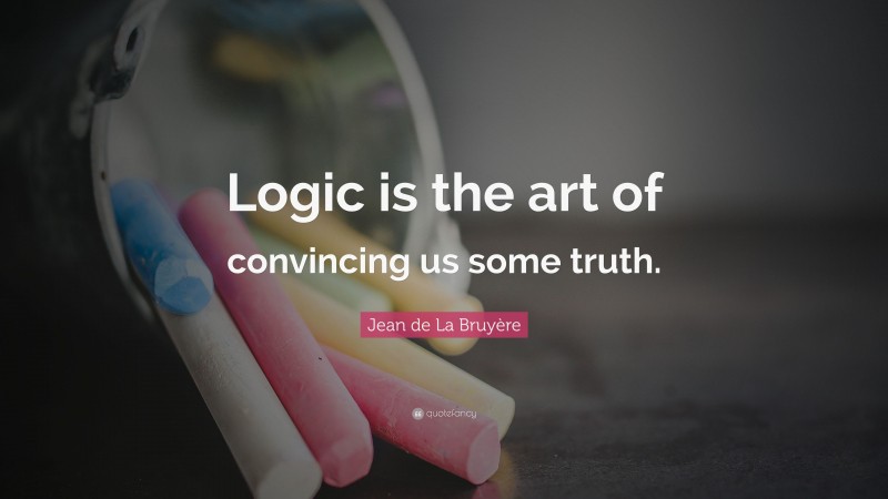 Jean de La Bruyère Quote: “Logic is the art of convincing us some truth.”