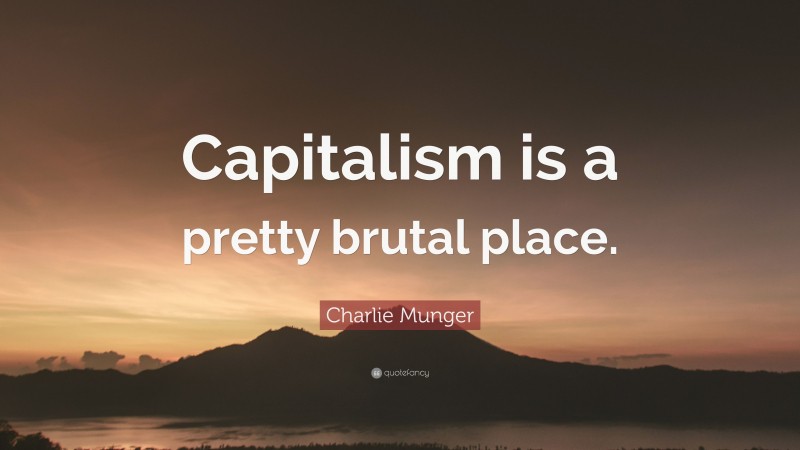 Charlie Munger Quote: “Capitalism is a pretty brutal place.”