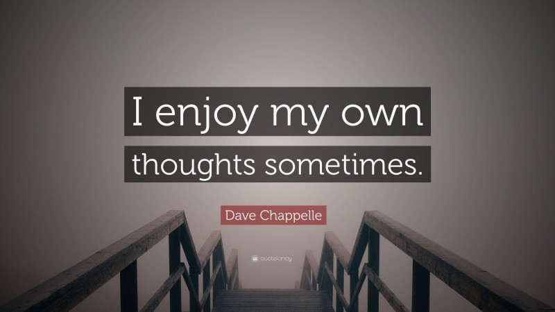 Dave Chappelle Quote: “I enjoy my own thoughts sometimes.”