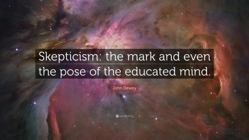 John Dewey Quote: “Skepticism: the mark and even the pose of the educated mind.”