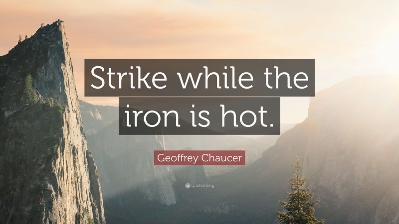 Geoffrey Chaucer Quote: “Strike while the iron is hot.”