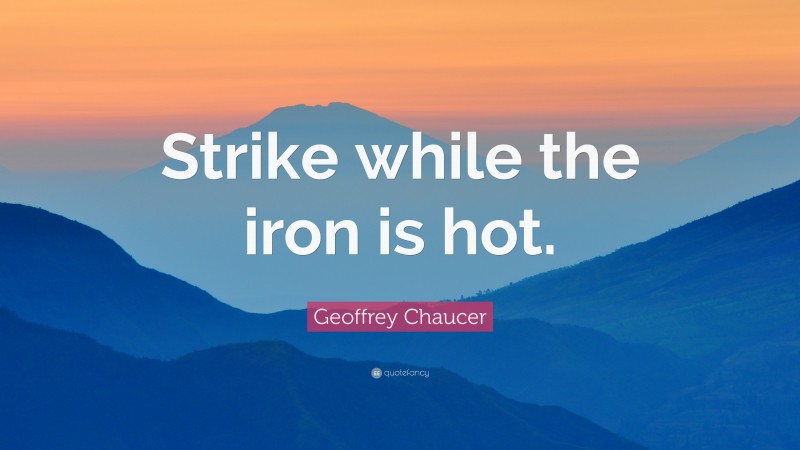 Geoffrey Chaucer Quote: “Strike while the iron is hot.”