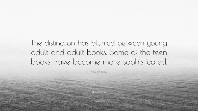 Ann Brashares Quote: “The distinction has blurred between young adult and adult books. Some of the teen books have become more sophisticated.”