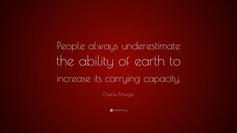Charlie Munger Quote: “People always underestimate the ability of earth to increase its carrying capacity.”