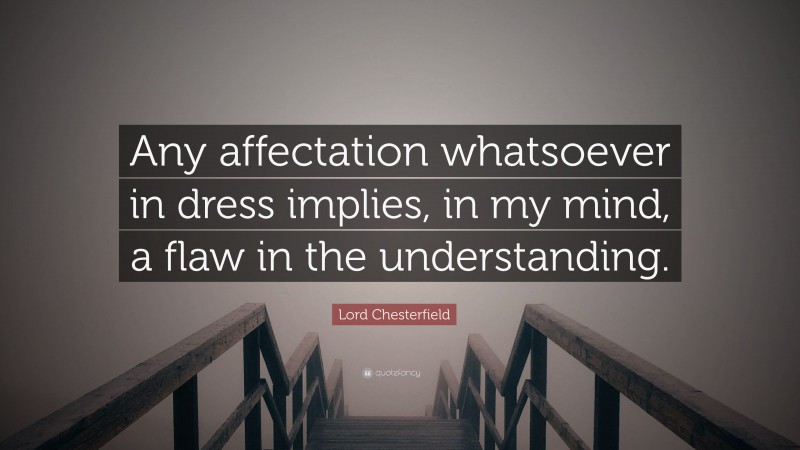 Lord Chesterfield Quote: “Any affectation whatsoever in dress implies, in my mind, a flaw in the understanding.”