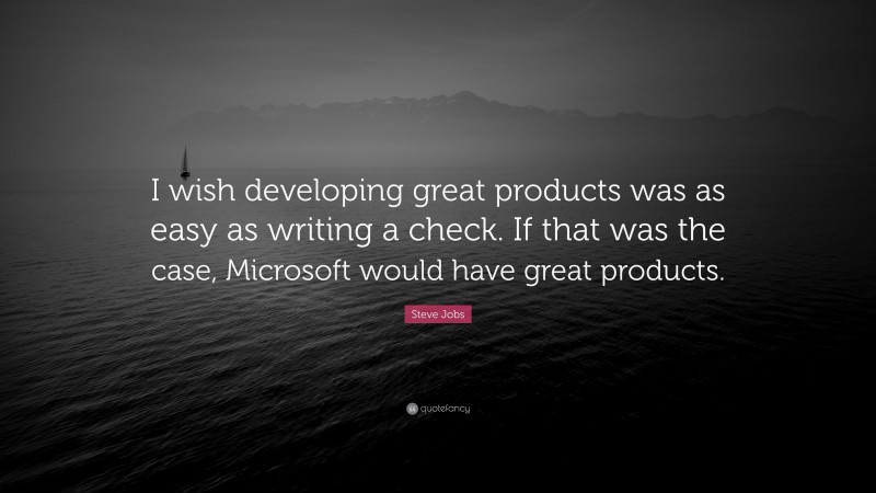 Steve Jobs Quote: “I wish developing great products was as easy as writing a check. If that was the case, Microsoft would have great products.”