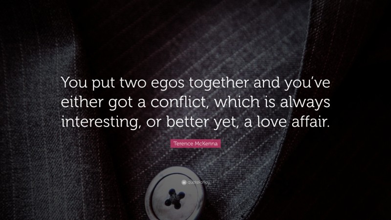 Terence McKenna Quote: “You put two egos together and you’ve either got a conflict, which is always interesting, or better yet, a love affair.”