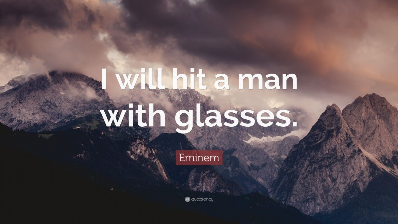Eminem Quote: “I will hit a man with glasses.”