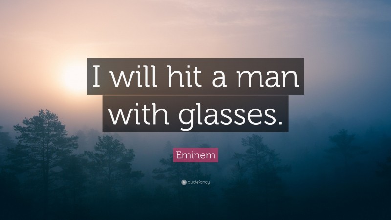 Eminem Quote: “I will hit a man with glasses.”