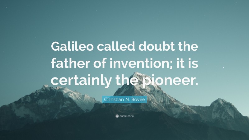 Christian N. Bovee Quote: “Galileo called doubt the father of invention; it is certainly the pioneer.”