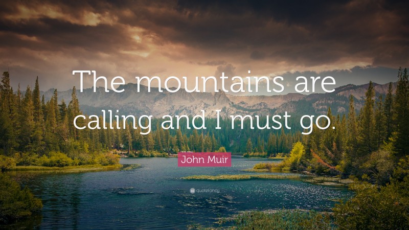 John Muir Quote: “The mountains are calling and I must go.”