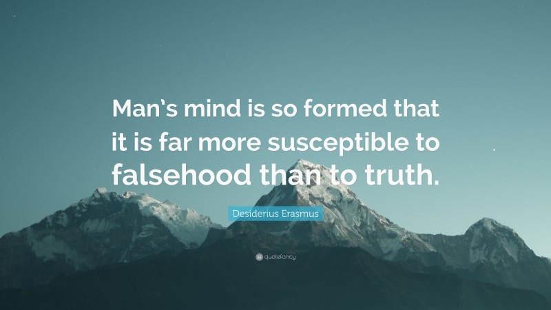 Desiderius Erasmus Quote: “Man’s mind is so formed that it is far more susceptible to falsehood than to truth.”