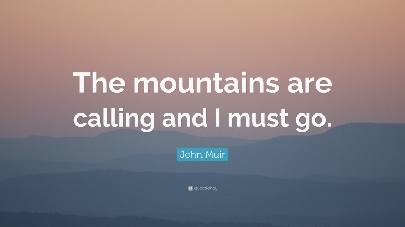 John Muir Quote: “The mountains are calling and I must go.”