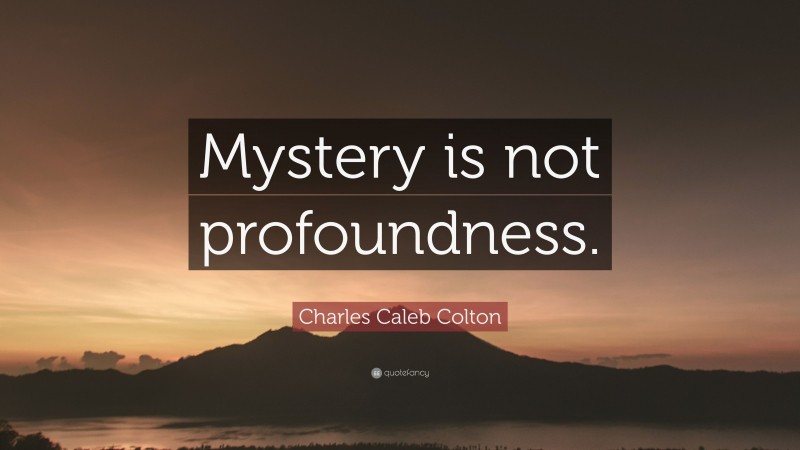 Charles Caleb Colton Quote: “Mystery is not profoundness.”