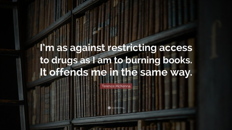 Terence McKenna Quote: “I’m as against restricting access to drugs as I am to burning books. It offends me in the same way.”