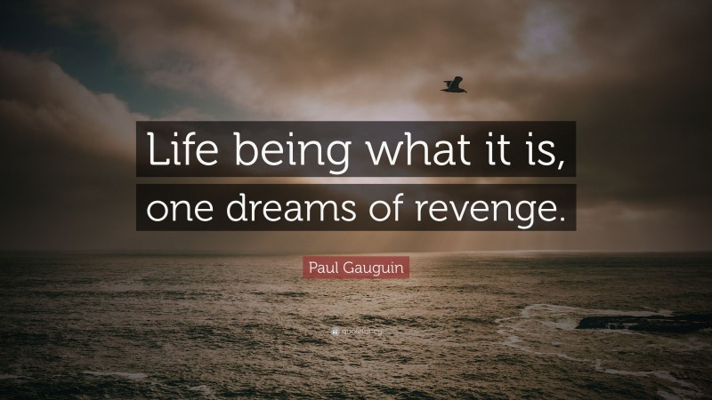 Paul Gauguin Quote: “Life being what it is, one dreams of revenge.”