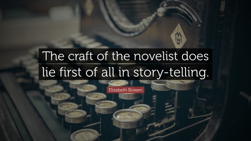 Elizabeth Bowen Quote: “The craft of the novelist does lie first of all in story-telling.”