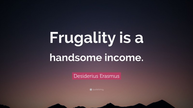 Desiderius Erasmus Quote: “Frugality is a handsome income.”