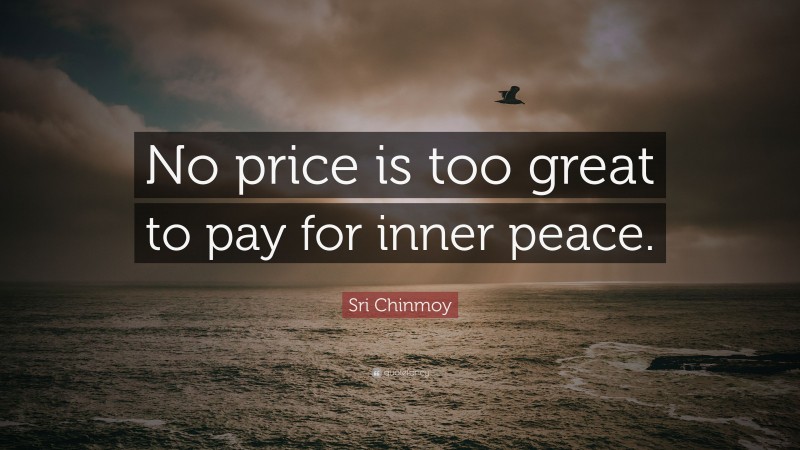 Sri Chinmoy Quote: “No price is too great to pay for inner peace.”