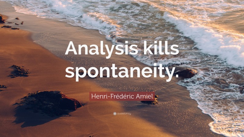 Henri-Frédéric Amiel Quote: “Analysis kills spontaneity.”