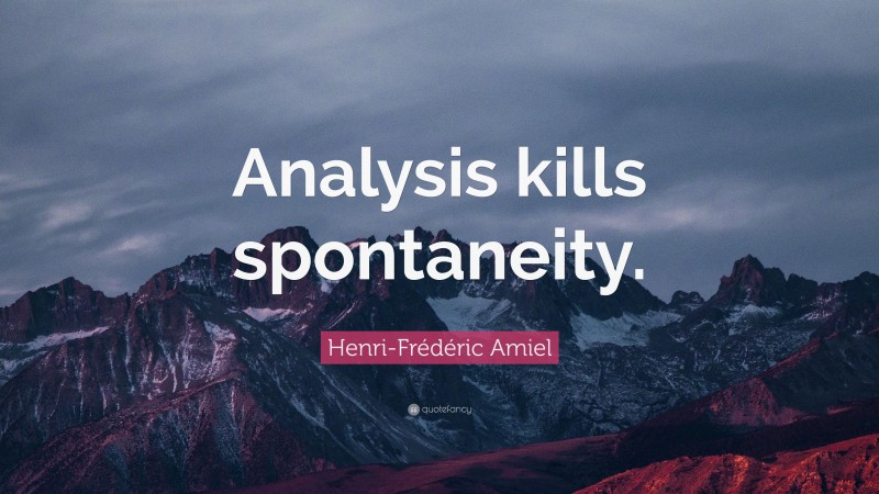 Henri-Frédéric Amiel Quote: “Analysis kills spontaneity.”