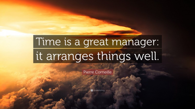 Pierre Corneille Quote: “Time is a great manager: it arranges things well.”
