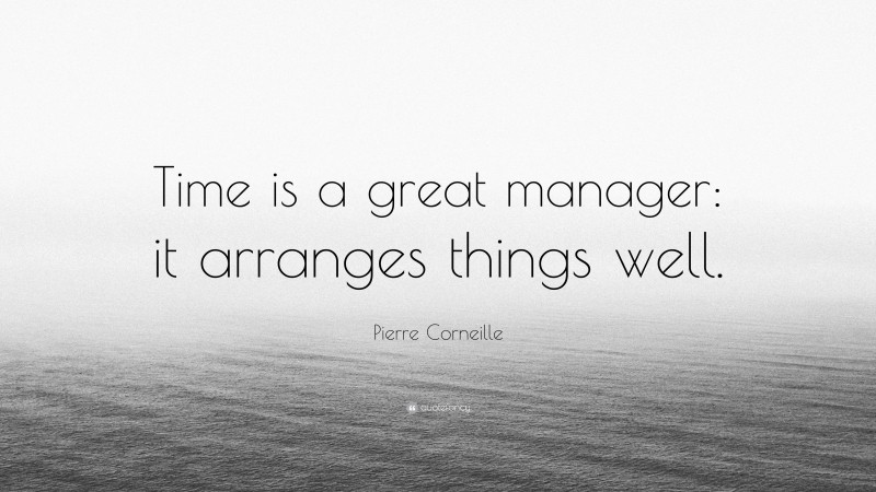 Pierre Corneille Quote: “Time is a great manager: it arranges things well.”